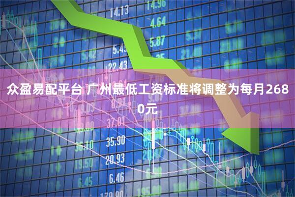众盈易配平台 广州最低工资标准将调整为每月2680元